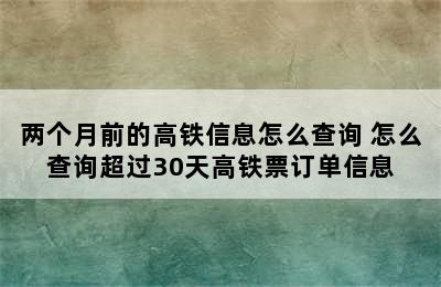 两个月前的高铁信息怎么查询 怎么查询超过30天高铁票订单信息